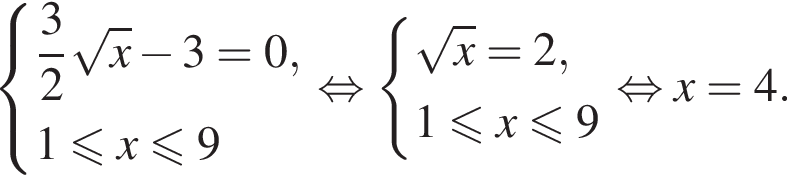  си­сте­ма вы­ра­же­ний  новая стро­ка дробь: чис­ли­тель: 3, зна­ме­на­тель: 2 конец дроби ко­рень из: на­ча­ло ар­гу­мен­та: x конец ар­гу­мен­та минус 3=0, новая стро­ка 1 мень­ше или равно x мень­ше или равно 9  конец си­сте­мы . рав­но­силь­но си­сте­ма вы­ра­же­ний ко­рень из: на­ча­ло ар­гу­мен­та: x конец ар­гу­мен­та =2, 1 мень­ше или равно x мень­ше или равно 9 конец си­сте­мы рав­но­силь­но x=4.