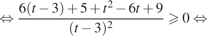 равносильно дробь: числитель: 6 левая круглая скобка t минус 3 правая круглая скобка плюс 5 плюс t в квадрате минус 6t плюс 9, знаменатель: левая круглая скобка t минус 3 правая круглая скобка в квадрате конец дроби больше или равно 0 равносильно