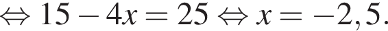  рав­но­силь­но 15 минус 4x=25 рав­но­силь­но x= минус 2,5.