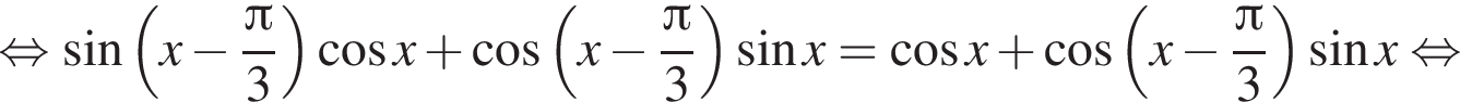 равносильно синус левая круглая скобка x минус дробь: числитель: Пи , знаменатель: 3 конец дроби правая круглая скобка косинус x плюс косинус левая круглая скобка x минус дробь: числитель: Пи , знаменатель: 3 конец дроби правая круглая скобка синус x= косинус x плюс косинус левая круглая скобка x минус дробь: числитель: Пи , знаменатель: 3 конец дроби правая круглая скобка синус x равносильно