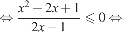  рав­но­силь­но дробь: чис­ли­тель: x в квад­ра­те минус 2x плюс 1, зна­ме­на­тель: 2x минус 1 конец дроби мень­ше или равно 0 рав­но­силь­но 