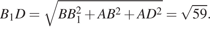 B_1D= ко­рень из: на­ча­ло ар­гу­мен­та: BB_1 в квад­ра­те плюс AB в квад­ра­те плюс AD в квад­ра­те конец ар­гу­мен­та = ко­рень из: на­ча­ло ар­гу­мен­та: 59 конец ар­гу­мен­та .
