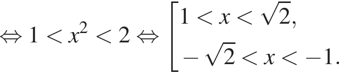 равносильно 1 меньше x в квадрате меньше 2 равносильно совокупность выражений 1 меньше x меньше корень из 2 , минус корень из 2 меньше x меньше минус 1. конец совокупности .