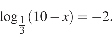 \log _ дробь: чис­ли­тель: 1, зна­ме­на­тель: 3 конец дроби левая круг­лая скоб­ка 10 минус x пра­вая круг­лая скоб­ка = минус 2. 