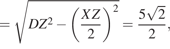 = ко­рень из: на­ча­ло ар­гу­мен­та: DZ в квад­ра­те минус левая круг­лая скоб­ка дробь: чис­ли­тель: XZ, зна­ме­на­тель: 2 конец дроби пра­вая круг­лая скоб­ка в квад­ра­те конец ар­гу­мен­та = дробь: чис­ли­тель: 5 ко­рень из: на­ча­ло ар­гу­мен­та: 2 конец ар­гу­мен­та , зна­ме­на­тель: 2 конец дроби , 