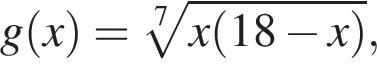 g левая круг­лая скоб­ка x пра­вая круг­лая скоб­ка = ко­рень 7 сте­пе­ни из: на­ча­ло ар­гу­мен­та: x левая круг­лая скоб­ка 18 минус x пра­вая круг­лая скоб­ка конец ар­гу­мен­та ,