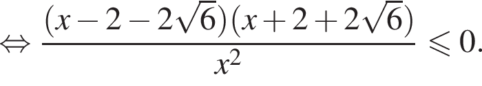  рав­но­силь­но дробь: чис­ли­тель: левая круг­лая скоб­ка x минус 2 минус 2 ко­рень из 6 пра­вая круг­лая скоб­ка левая круг­лая скоб­ка x плюс 2 плюс 2 ко­рень из 6 пра­вая круг­лая скоб­ка , зна­ме­на­тель: x в квад­ра­те конец дроби \leqslant0. 