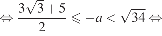  рав­но­силь­но дробь: чис­ли­тель: 3 ко­рень из 3 плюс 5, зна­ме­на­тель: 2 конец дроби мень­ше или равно минус a мень­ше ко­рень из: на­ча­ло ар­гу­мен­та: 34 конец ар­гу­мен­та рав­но­силь­но 