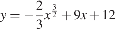 y= минус дробь: чис­ли­тель: 2, зна­ме­на­тель: 3 конец дроби x в сте­пе­ни левая круг­лая скоб­ка дробь: чис­ли­тель: 3, зна­ме­на­тель: 2 конец дроби пра­вая круг­лая скоб­ка плюс 9x плюс 12 