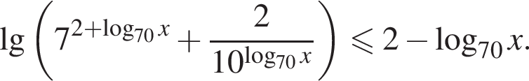 десятичный логарифм левая круглая скобка 7 в степени левая круглая скобка 2 плюс логарифм по основанию левая круглая скобка 70 правая круглая скобка x правая круглая скобка плюс дробь: числитель: 2, знаменатель: 10 в степени левая круглая скобка логарифм по основанию левая круглая скобка 70 правая круглая скобка x правая круглая скобка конец дроби правая круглая скобка \leqslant2 минус логарифм по основанию левая круглая скобка 70 правая круглая скобка x.