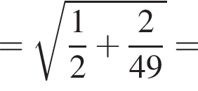= корень из: начало аргумента: дробь: числитель: 1, знаменатель: 2 конец дроби плюс дробь: числитель: 2, знаменатель: 49 конец дроби конец аргумента =