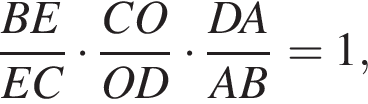  дробь: чис­ли­тель: BE, зна­ме­на­тель: EC конец дроби умно­жить на дробь: чис­ли­тель: CO, зна­ме­на­тель: OD конец дроби умно­жить на дробь: чис­ли­тель: DA, зна­ме­на­тель: AB конец дроби = 1, 