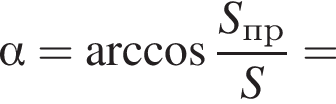  альфа = арк­ко­си­нус дробь: чис­ли­тель: S_пр, зна­ме­на­тель: S конец дроби = 