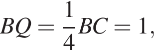  BQ= дробь: чис­ли­тель: 1, зна­ме­на­тель: 4 конец дроби BC=1, 