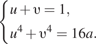 система выражений новая строка u плюс v =1, новая строка u в степени 4 плюс v в степени 4 =16a. конец системы .
