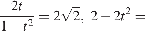 дробь: числитель: 2t, знаменатель: 1 минус t в квадрате конец дроби =2 корень из: начало аргумента: 2 конец аргумента ,2 минус 2t в квадрате =
