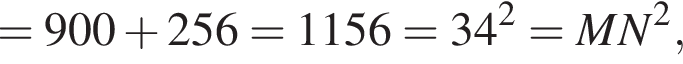 = 900 плюс 256 = 1156 = 34 в квад­ра­те = MN в квад­ра­те ,