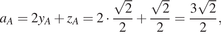 a_A=2y_A плюс z_A=2 умно­жить на дробь: чис­ли­тель: ко­рень из 2 , зна­ме­на­тель: 2 конец дроби плюс дробь: чис­ли­тель: ко­рень из 2 , зна­ме­на­тель: 2 конец дроби = дробь: чис­ли­тель: 3 ко­рень из 2 , зна­ме­на­тель: 2 конец дроби ,