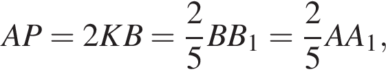  AP=2KB= дробь: чис­ли­тель: 2, зна­ме­на­тель: 5 конец дроби BB_1= дробь: чис­ли­тель: 2, зна­ме­на­тель: 5 конец дроби AA_1,