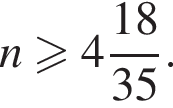 n боль­ше или равно целая часть: 4, дроб­ная часть: чис­ли­тель: 18, зна­ме­на­тель: 35 .