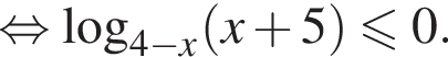  рав­но­силь­но ло­га­рифм по ос­но­ва­нию левая круг­лая скоб­ка 4 минус x пра­вая круг­лая скоб­ка левая круг­лая скоб­ка x плюс 5 пра­вая круг­лая скоб­ка \leqslant0.