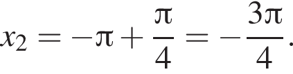 x}_2}= минус Пи плюс дробь: числитель: Пи , знаменатель: 4 конец дроби = минус дробь: числитель: 3 Пи , знаменатель: 4 конец дроби .