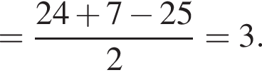 = дробь: числитель: 24 плюс 7 минус 25, знаменатель: 2 конец дроби =3.