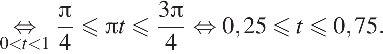 \underset0 меньше t меньше 1 равносильно дробь: числитель: Пи , знаменатель: 4 конец дроби меньше или равно Пи t меньше или равно дробь: числитель: 3 Пи , знаменатель: 4 конец дроби равносильно 0,25 меньше или равно t меньше или равно 0,75.