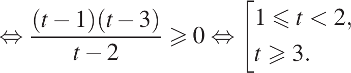  рав­но­силь­но дробь: чис­ли­тель: левая круг­лая скоб­ка t минус 1 пра­вая круг­лая скоб­ка левая круг­лая скоб­ка t минус 3 пра­вая круг­лая скоб­ка , зна­ме­на­тель: t минус 2 конец дроби боль­ше или равно 0 рав­но­силь­но со­во­куп­ность вы­ра­же­ний 1 мень­ше или равно t мень­ше 2,t боль­ше или равно 3. конец со­во­куп­но­сти . 