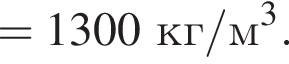=1300кг/м в кубе .