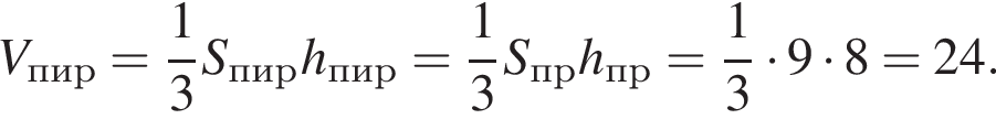 V_пир= дробь: чис­ли­тель: 1, зна­ме­на­тель: 3 конец дроби S_пирh_пир= дробь: чис­ли­тель: 1, зна­ме­на­тель: 3 конец дроби S_прh_пр= дробь: чис­ли­тель: 1, зна­ме­на­тель: 3 конец дроби умно­жить на 9 умно­жить на 8 =24. 