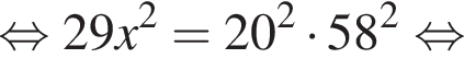  рав­но­силь­но 29x в квад­ра­те =20 в квад­ра­те умно­жить на 58 в квад­ра­те рав­но­силь­но 