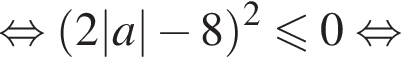 равносильно левая круглая скобка 2|a| минус 8 правая круглая скобка в квадрате меньше или равно 0 равносильно