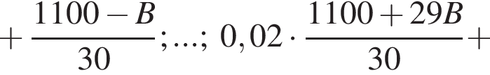  плюс дробь: чис­ли­тель: 1100 минус B, зна­ме­на­тель: 30 конец дроби ;...;0,02 умно­жить на дробь: чис­ли­тель: 1100 плюс 29B, зна­ме­на­тель: 30 конец дроби плюс 