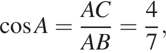  ко­си­нус A = дробь: чис­ли­тель: AC, зна­ме­на­тель: AB конец дроби = дробь: чис­ли­тель: 4, зна­ме­на­тель: 7 конец дроби , 