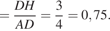 = дробь: чис­ли­тель: DH, зна­ме­на­тель: AD конец дроби = дробь: чис­ли­тель: 3, зна­ме­на­тель: 4 конец дроби =0,75. 