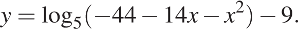 y= ло­га­рифм по ос­но­ва­нию 5 левая круг­лая скоб­ка минус 44 минус 14x минус x в квад­ра­те пра­вая круг­лая скоб­ка минус 9.