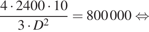 дробь: числитель: 4 умножить на 2400 умножить на 10, знаменатель: 3 умножить на D в квадрате конец дроби =800000 равносильно