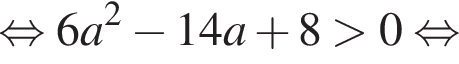  рав­но­силь­но 6a в квад­ра­те минус 14a плюс 8 боль­ше 0 рав­но­силь­но 