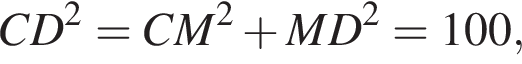 CD в квад­ра­те = CM в квад­ра­те плюс MD в квад­ра­те = 100,