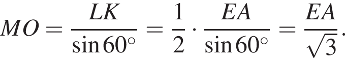 MO= дробь: чис­ли­тель: LK, зна­ме­на­тель: синус 60 в сте­пе­ни левая круг­лая скоб­ка \circ пра­вая круг­лая скоб­ка конец дроби = дробь: чис­ли­тель: 1, зна­ме­на­тель: 2 конец дроби умно­жить на дробь: чис­ли­тель: EA, зна­ме­на­тель: синус 60 в сте­пе­ни левая круг­лая скоб­ка \circ пра­вая круг­лая скоб­ка конец дроби = дробь: чис­ли­тель: EA, зна­ме­на­тель: ко­рень из: на­ча­ло ар­гу­мен­та: 3 конец ар­гу­мен­та конец дроби . 