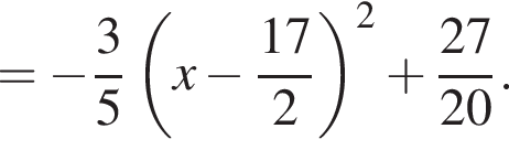 = минус дробь: чис­ли­тель: 3, зна­ме­на­тель: 5 конец дроби левая круг­лая скоб­ка x минус дробь: чис­ли­тель: 17, зна­ме­на­тель: 2 конец дроби пра­вая круг­лая скоб­ка в квад­ра­те плюс дробь: чис­ли­тель: 27, зна­ме­на­тель: 20 конец дроби . 