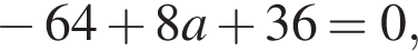  минус 64 плюс 8a плюс 36=0,