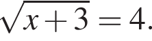  ко­рень из: на­ча­ло ар­гу­мен­та: x плюс 3 конец ар­гу­мен­та =4.
