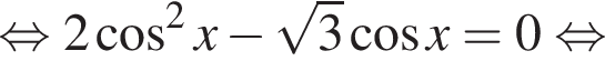равносильно 2 косинус в квадрате x минус корень из 3 косинус x = 0 равносильно