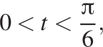 0 мень­ше t мень­ше дробь: чис­ли­тель: Пи , зна­ме­на­тель: 6 конец дроби ,