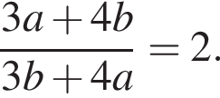  дробь: чис­ли­тель: 3a плюс 4b, зна­ме­на­тель: 3b плюс 4a конец дроби =2. 