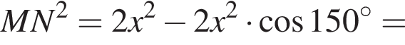 MN в квадрате =2x в квадрате минус 2x в квадрате умножить на косинус 150 в степени левая круглая скобка \circ правая круглая скобка =