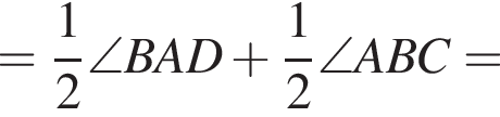 = дробь: чис­ли­тель: 1, зна­ме­на­тель: 2 конец дроби \angle BAD плюс дробь: чис­ли­тель: 1, зна­ме­на­тель: 2 конец дроби \angle ABC=