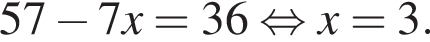  57 минус 7x=36 рав­но­силь­но x=3.